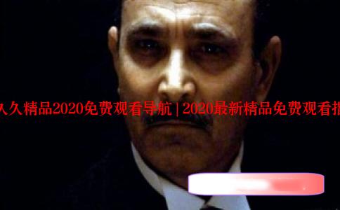 久久久精品2020免费观看导航 | 2020最新精品免费观看指南